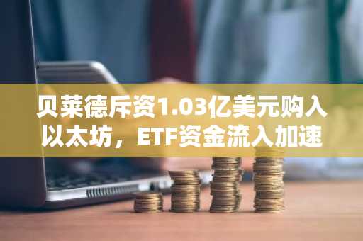 贝莱德斥资1.03亿美元购入以太坊,ETF资金流入加速——以下是以太坊多头密切关注的原因