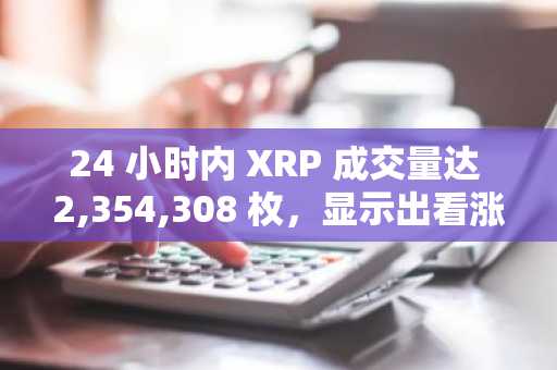 24 小时内 XRP 成交量达 2,354,308 枚,显示出看涨的市场结构