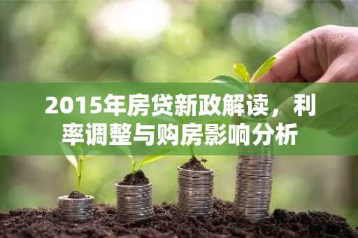 2015年房贷新政解读，利率调整与购房影响分析