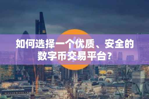 如何选择一个优质、安全的数字币交易平台？