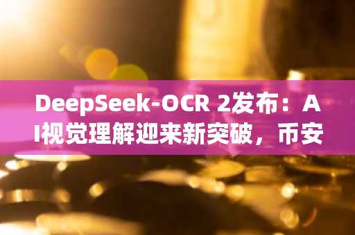 DeepSeek-OCR 2发布：AI视觉理解迎来新突破，币安注册用户可体验智能资产分析