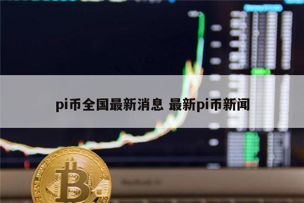 pi币能上线吗 最新pi币价格