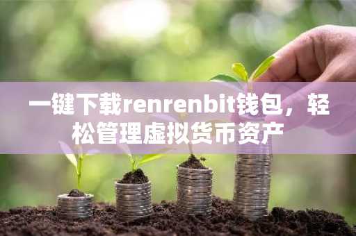 一键下载renrenbit钱包，轻松管理虚拟货币资产