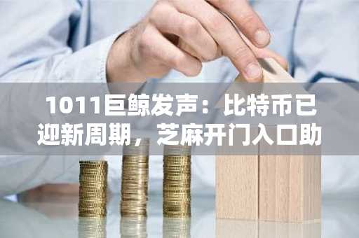 1011巨鲸发声：比特币已迎新周期，芝麻开门入口助你把握机遇