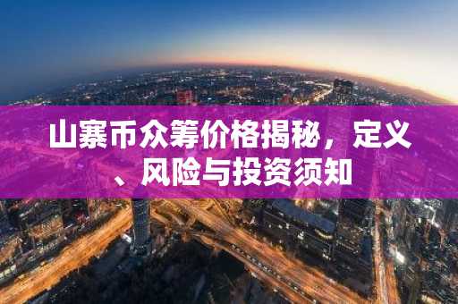 山寨币众筹价格揭秘，定义、风险与投资须知