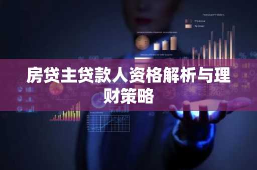 房贷主贷款人资格解析与理财策略