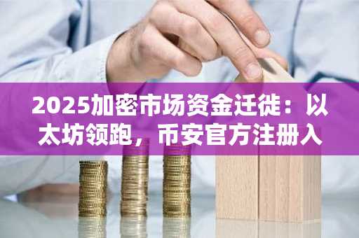 2025加密市场资金迁徙：以太坊领跑，币安官方注册入口助你把握趋势