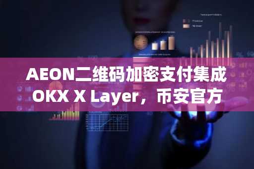 AEON二维码加密支付集成OKX X Layer，币安官方网与欧易官方网同步支持全球交易