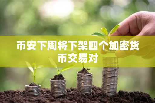 币安下周将下架四个加密货币交易对