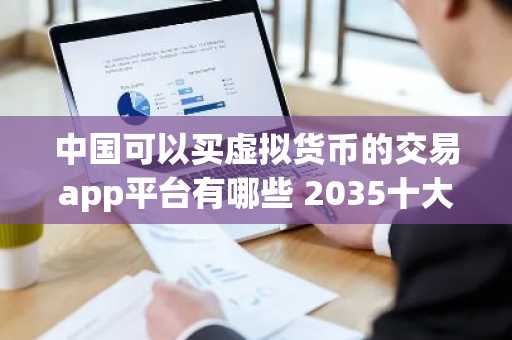 中国可以买虚拟货币的交易app平台有哪些 2035十大数字货币交易所