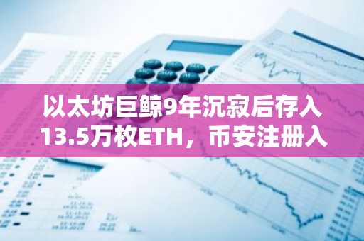 以太坊巨鲸9年沉寂后存入13.5万枚ETH，币安注册入口助力用户把握市场机遇