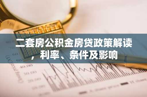 二套房公积金房贷政策解读,利率、条件及影响