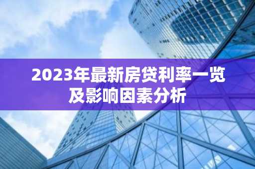 2023年最新房贷利率一览及影响因素分析