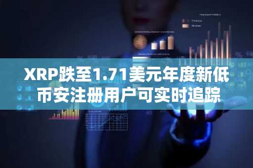 XRP跌至1.71美元年度新低 币安注册用户可实时追踪关键支撑位