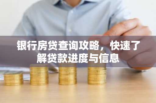 银行房贷查询攻略，快速了解贷款进度与信息