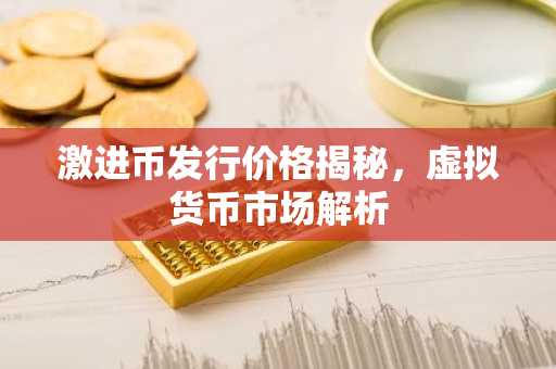 激进币发行价格揭秘，虚拟货币市场解析