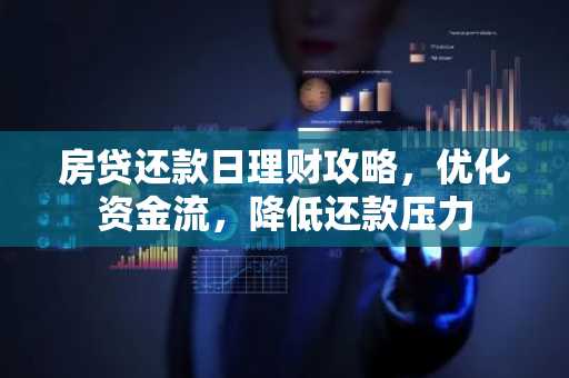 房贷还款日理财攻略，优化资金流，降低还款压力