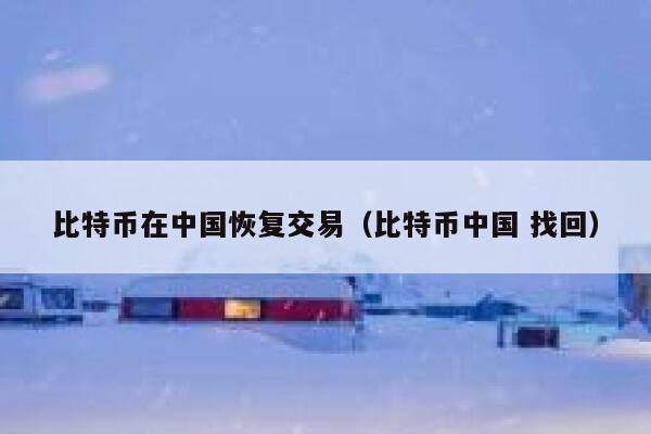比特币在中国恢复交易（比特币中国 找回）