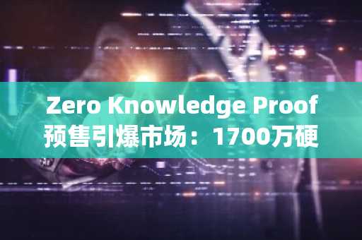 Zero Knowledge Proof预售引爆市场：1700万硬件实体 每日收益，币安官方入口速注册