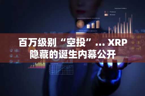 百万级别“空投”… XRP隐藏的诞生内幕公开