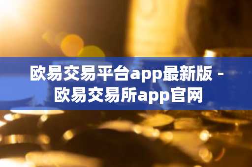 欧易交易平台app最新版 - 欧易交易所app官网