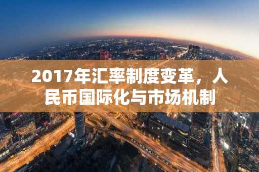 2017年汇率制度变革，人民币国际化与市场机制
