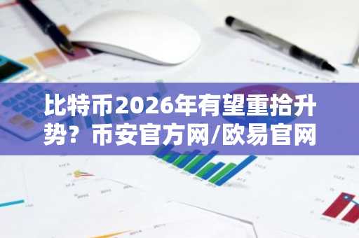 比特币2026年有望重拾升势？币安官方网/欧易官网最新市场趋势解析