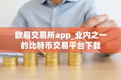 欧易交易所app_业内之一的比特币交易平台下载