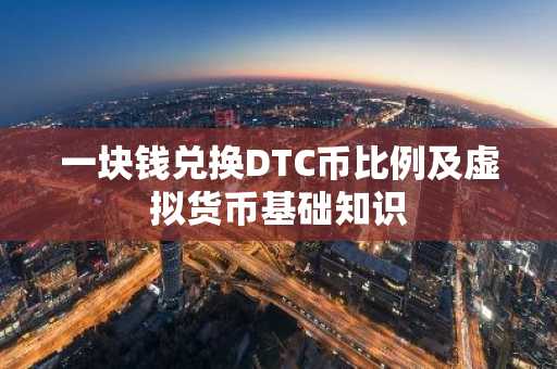 一块钱兑换DTC币比例及虚拟货币基础知识