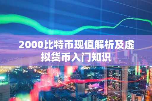 2000比特币现值解析及虚拟货币入门知识