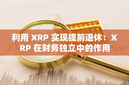利用 XRP 实现提前退休：XRP 在财务独立中的作用