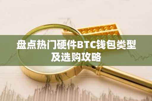 盘点热门硬件BTC钱包类型及选购攻略