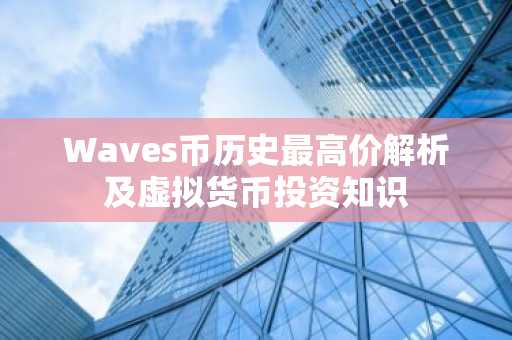 Waves币历史最高价解析及虚拟货币投资知识