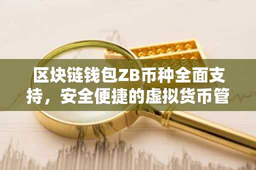 区块链钱包ZB币种全面支持，安全便捷的虚拟货币管理助手