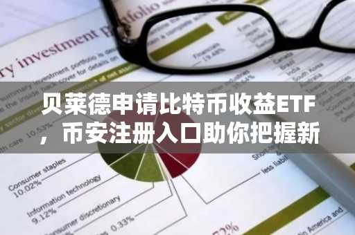 贝莱德申请比特币收益ETF，币安注册入口助你把握新机遇