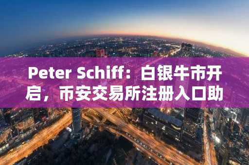 Peter Schiff:白银牛市开启,币安交易所注册入口助你把握机遇