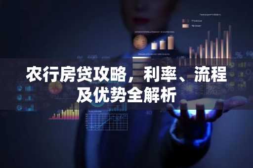 农行房贷攻略，利率、流程及优势全解析
