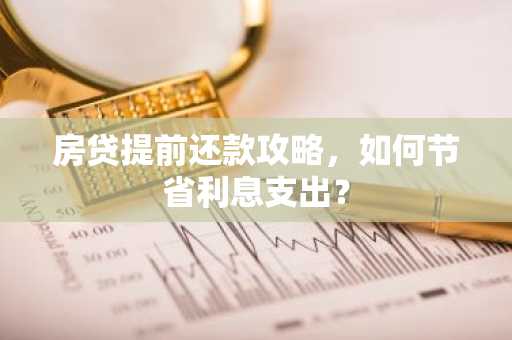 房贷提前还款攻略，如何节省利息支出？