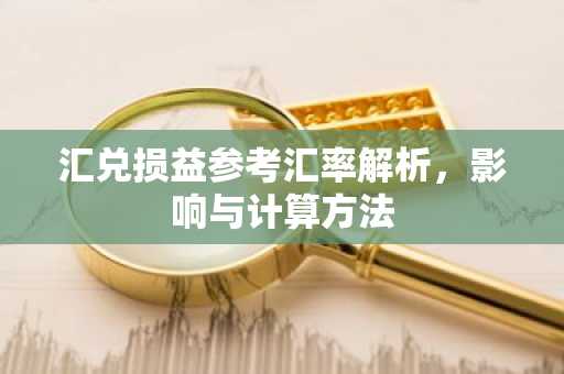 汇兑损益参考汇率解析，影响与计算方法