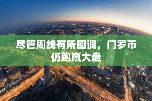 尽管周线有所回调,门罗币仍跑赢大盘