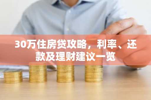 30万住房贷攻略，利率、还款及理财建议一览