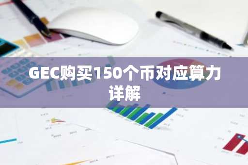 GEC购买150个币对应算力详解