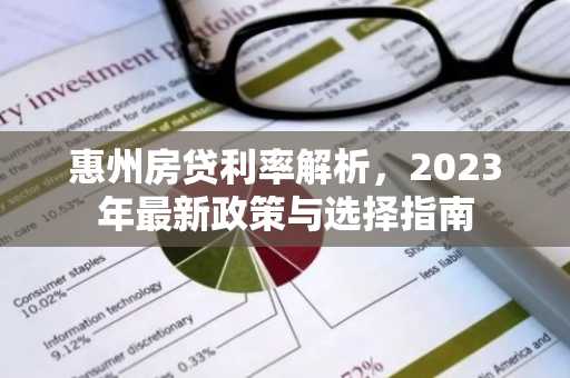 惠州房贷利率解析，2023年最新政策与选择指南