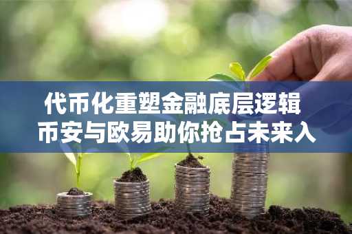 代币化重塑金融底层逻辑 币安与欧易助你抢占未来入口