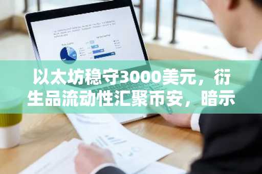 以太坊稳守3000美元,衍生品流动性汇聚币安,暗示战略积累