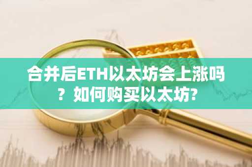 合并后ETH以太坊会上涨吗？如何购买以太坊?