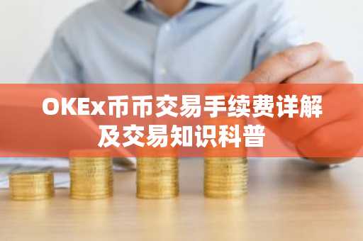 OKEx币币交易手续费详解及交易知识科普